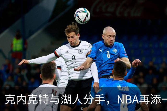 克内克特与湖人分手，NBA再添一段“高光时刻